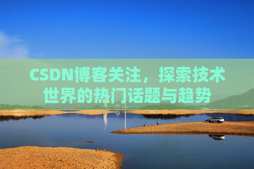 CSDN博客关注，探索技术世界的热门话题与趋势